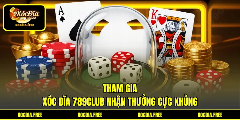Tham gia Xóc Đĩa 789club nhận thưởng cực khủng