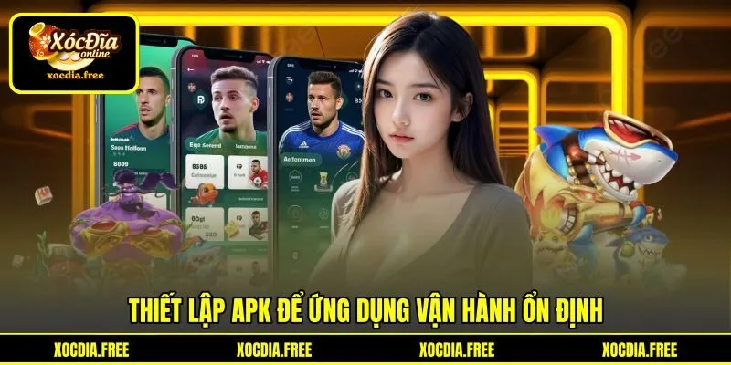 Thiết lập APK để ứng dụng vận hành ổn định Thiết lập APK để ứng dụng vận hành ổn định