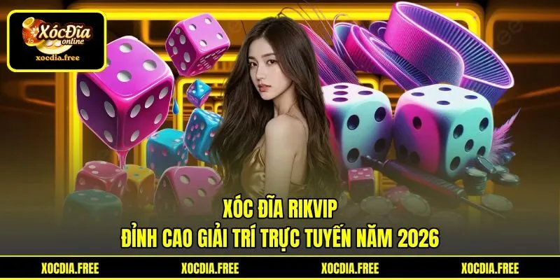 Xóc Đĩa Rikvip - Đỉnh Cao Giải Trí Trực Tuyến Năm 2026